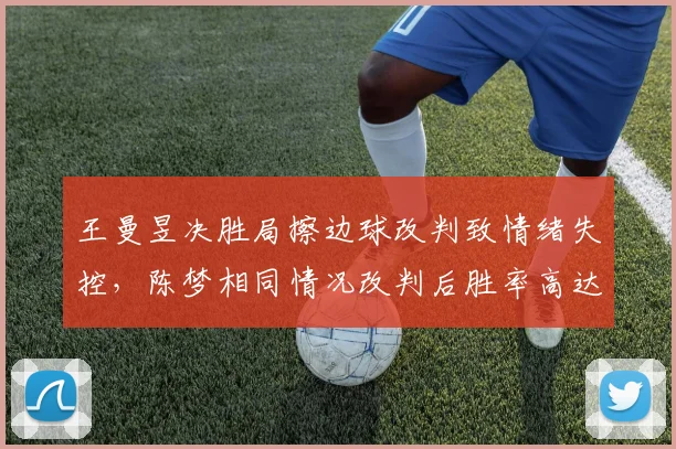 王曼昱决胜局擦边球改判致情绪失控，陈梦相同情况改判后胜率高达100%