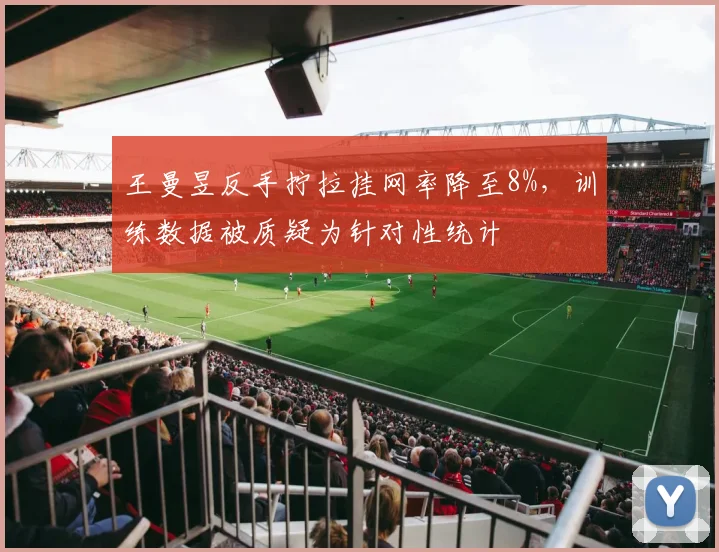 王曼昱反手拧拉挂网率降至8%，训练数据被质疑为针对性统计